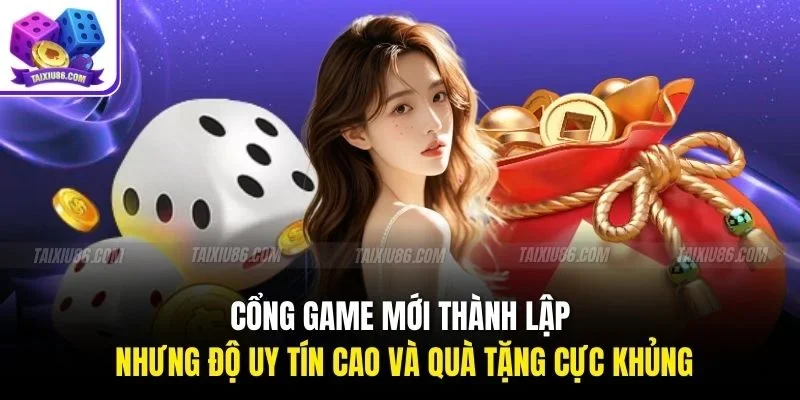 Cổng game mới thành lập nhưng độ uy tín cao và quà tặng cực khủng
